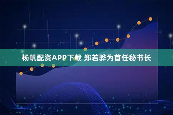 杨帆配资APP下载 郑若骅为首任秘书长