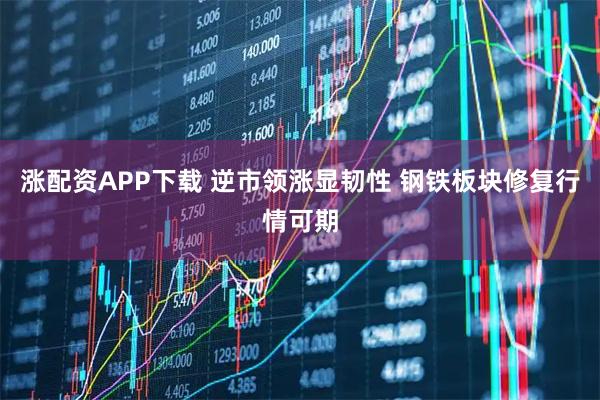 涨配资APP下载 逆市领涨显韧性 钢铁板块修复行情可期