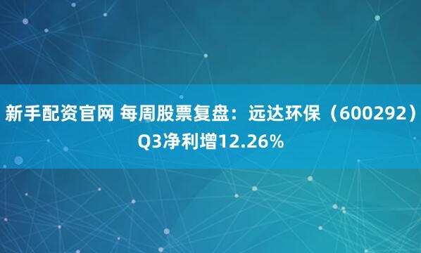 新手配资官网 每周股票复盘：远达环保（600292）Q3净利增12.26%