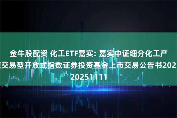 金牛股配资 化工ETF嘉实: 嘉实中证细分化工产业主题交易型开放式指数证券投资基金上市交易公告书20251111