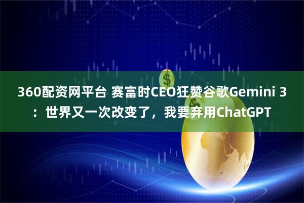360配资网平台 赛富时CEO狂赞谷歌Gemini 3：世界又一次改变了，我要弃用ChatGPT