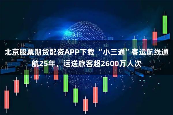 北京股票期货配资APP下载 “小三通”客运航线通航25年，运送旅客超2600万人次