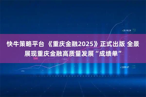 快牛策略平台 《重庆金融2025》正式出版 全景展现重庆金融高质量发展“成绩单”