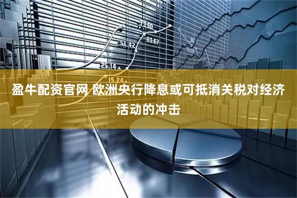 盈牛配资官网 欧洲央行降息或可抵消关税对经济活动的冲击