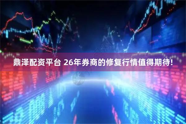 鼎泽配资平台 26年券商的修复行情值得期待!